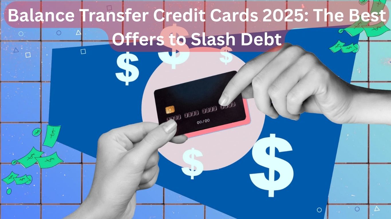 Balance Transfer Credit Cards 2025 The Best Offers to Slash Debt