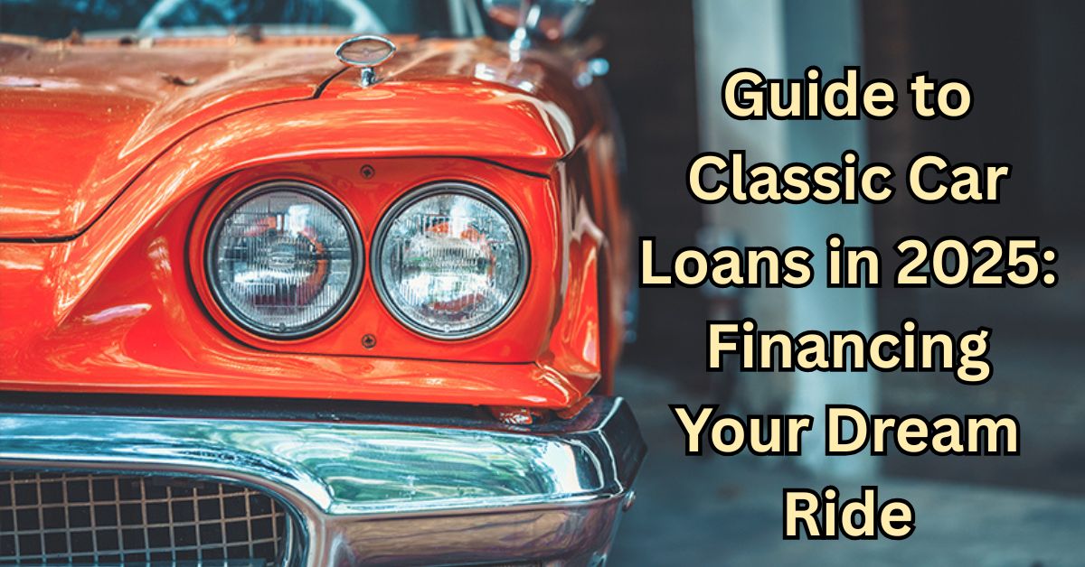 Guide to Classic Car Loans in 2025 Financing Your Dream Ride